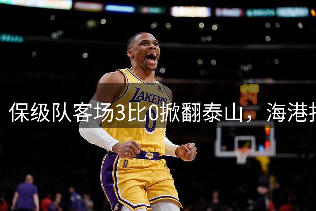 保级队客场3比0掀翻泰山，海港打出赛季最佳一战